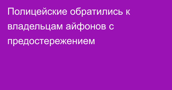 Полицейские обратились к владельцам айфонов с предостережением