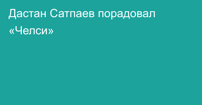 Дастан Сатпаев порадовал «Челси»
