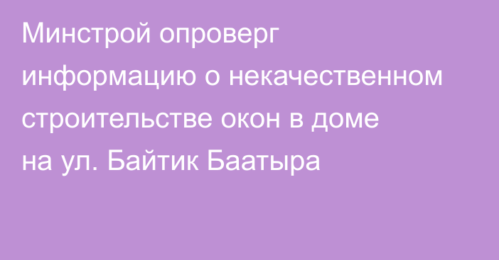 Минстрой опроверг информацию о некачественном строительстве окон в доме на ул. Байтик Баатыра