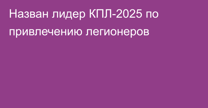 Назван лидер КПЛ-2025 по привлечению легионеров