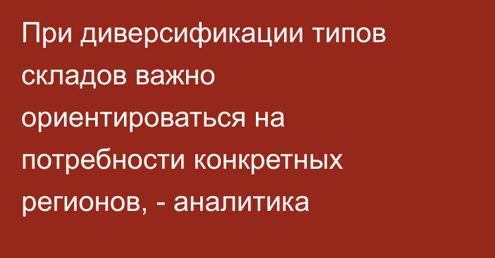 При диверсификации типов складов важно ориентироваться на потребности конкретных регионов, - аналитика