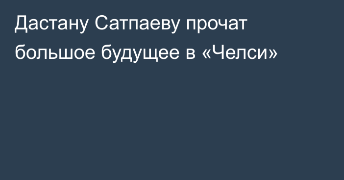 Дастану Сатпаеву прочат большое будущее в «Челси»