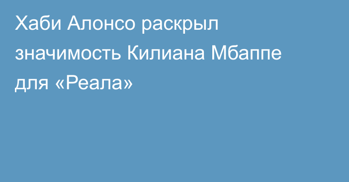 Хаби Алонсо раскрыл значимость Килиана Мбаппе для «Реала»
