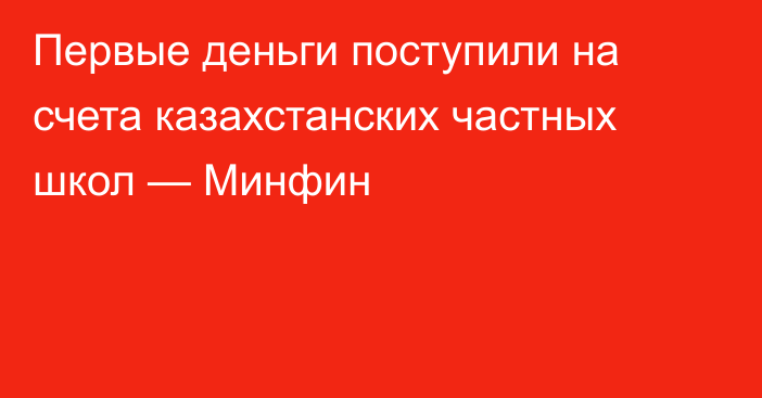 Первые деньги поступили на счета казахстанских частных школ — Минфин