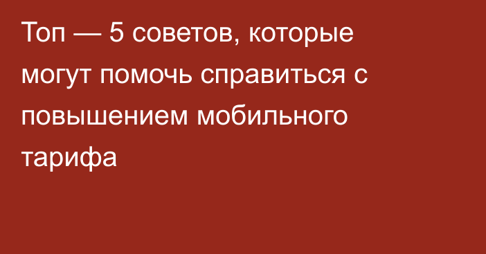 Топ — 5 советов, которые могут помочь справиться с повышением мобильного тарифа