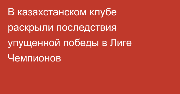 В казахстанском клубе раскрыли последствия упущенной победы в Лиге Чемпионов
