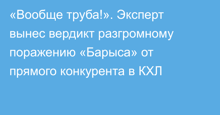 «Вообще труба!». Эксперт вынес вердикт разгромному поражению «Барыса» от прямого конкурента в КХЛ