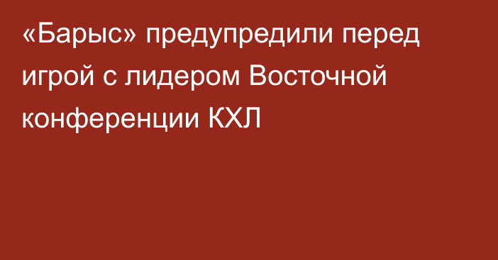 «Барыс» предупредили перед игрой с лидером Восточной конференции КХЛ