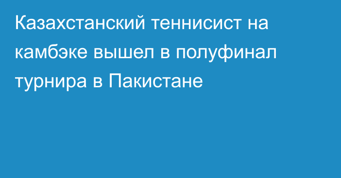 Казахстанский теннисист на камбэке вышел в полуфинал турнира в Пакистане