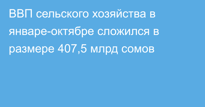ВВП сельского хозяйства в январе-октябре сложился в размере 407,5 млрд сомов