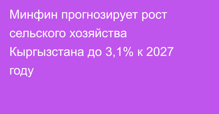 Минфин прогнозирует рост сельского хозяйства Кыргызстана до 3,1% к 2027 году