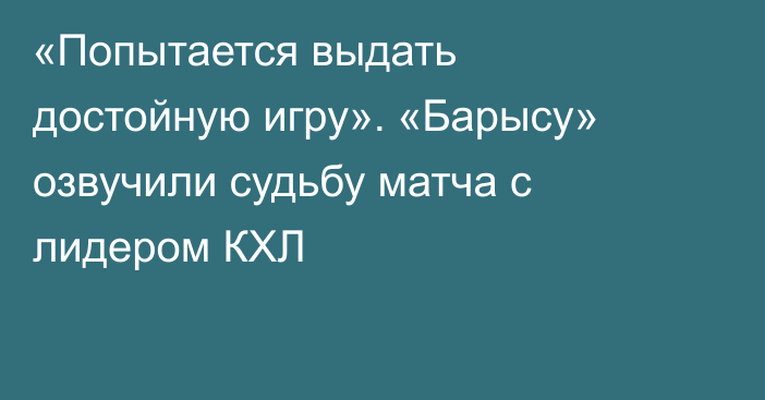 «Попытается выдать достойную игру». «Барысу» озвучили судьбу матча с лидером КХЛ