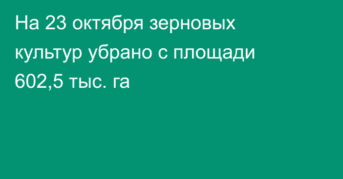 На 23 октября зерновых культур убрано с площади 602,5 тыс. га
