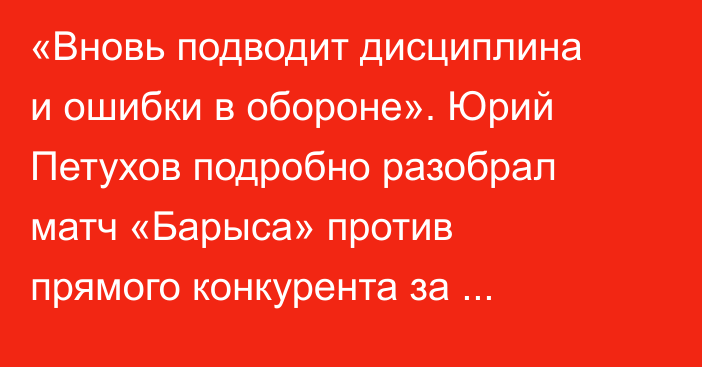 «Вновь подводит дисциплина и ошибки в обороне». Юрий Петухов подробно разобрал матч «Барыса» против прямого конкурента за плей-офф КХЛ