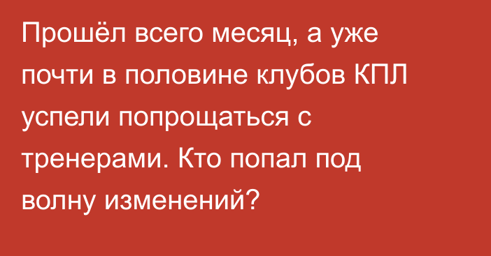 Прошёл всего месяц, а уже почти в половине клубов КПЛ успели попрощаться с тренерами. Кто попал под волну изменений?