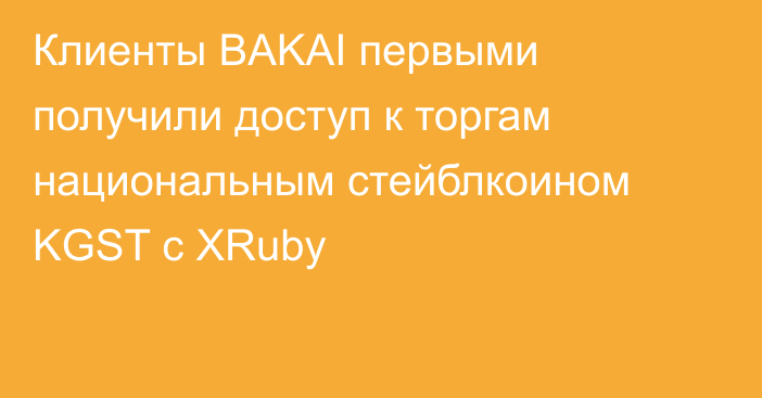 Клиенты BAKAI первыми получили доступ к торгам национальным стейблкоином KGST с XRuby