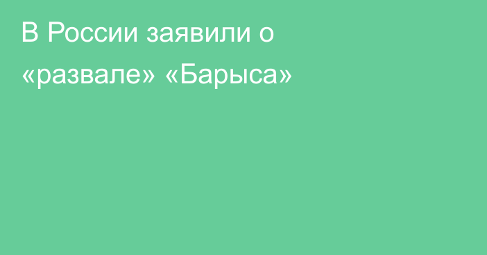 В России заявили о «развале» «Барыса»
