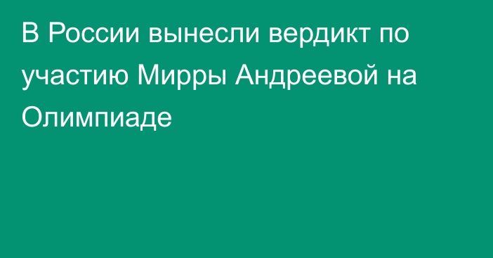 В России вынесли вердикт по участию Мирры Андреевой на Олимпиаде