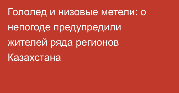 Гололед и низовые метели: о непогоде предупредили жителей ряда регионов Казахстана