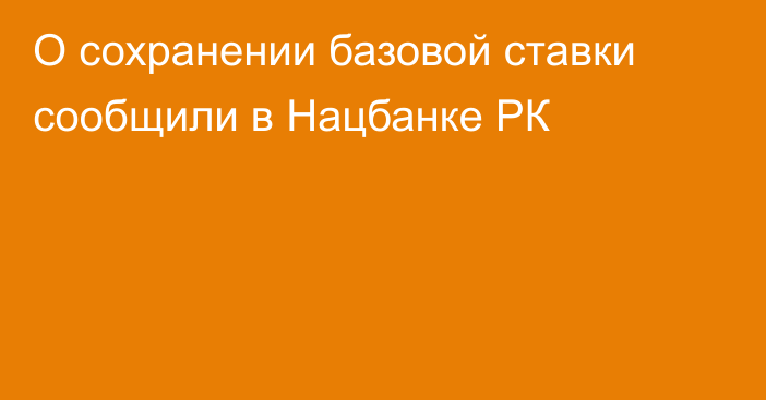 О сохранении базовой ставки сообщили в Нацбанке РК