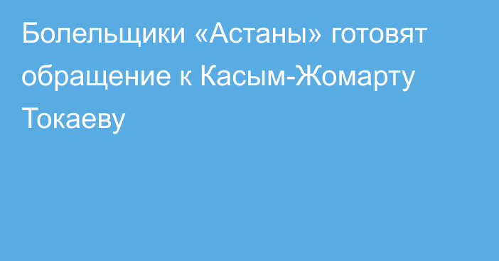 Болельщики «Астаны» готовят обращение к Касым-Жомарту Токаеву