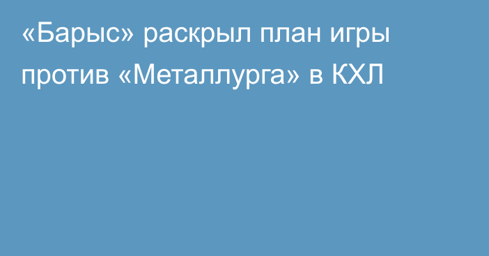 «Барыс» раскрыл план игры против «Металлурга» в КХЛ