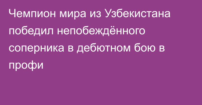 Чемпион мира из Узбекистана победил непобеждённого соперника в дебютном бою в профи