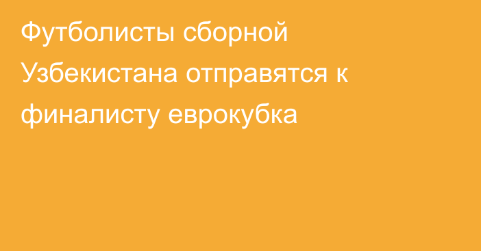 Футболисты сборной Узбекистана отправятся к финалисту еврокубка