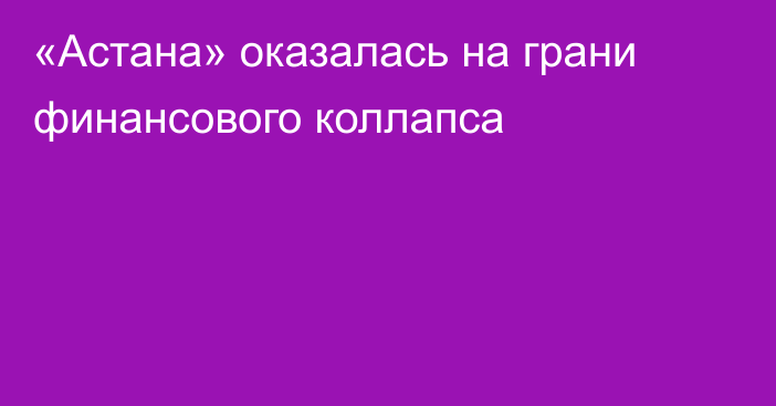 «Астана» оказалась на грани финансового коллапса