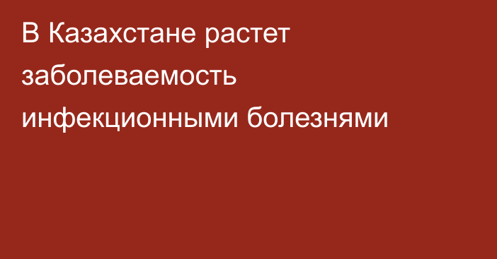 В Казахстане растет заболеваемость инфекционными болезнями