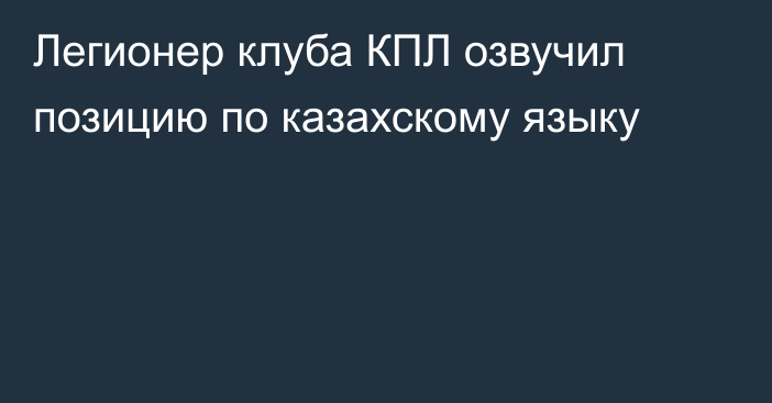 Легионер клуба КПЛ озвучил позицию по казахскому языку
