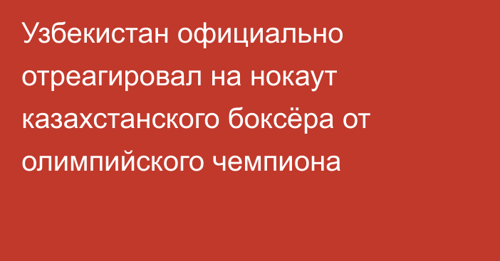 Узбекистан официально отреагировал на нокаут казахстанского боксёра от олимпийского чемпиона