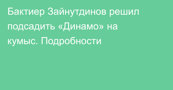 Бактиер Зайнутдинов решил подсадить «Динамо» на кумыс. Подробности