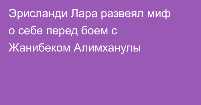 Эрисланди Лара развеял миф о себе перед боем с Жанибеком Алимханулы