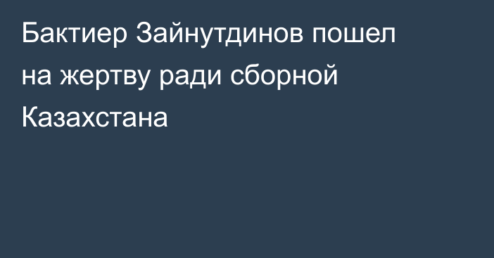Бактиер Зайнутдинов пошел на жертву ради сборной Казахстана