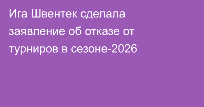 Ига Швентек сделала заявление об отказе от турниров в сезоне-2026