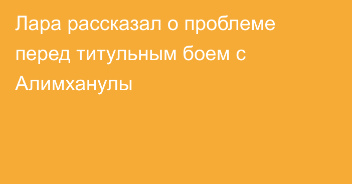 Лара рассказал о проблеме перед титульным боем с Алимханулы