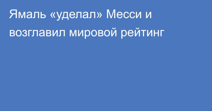 Ямаль «уделал» Месси и возглавил мировой рейтинг