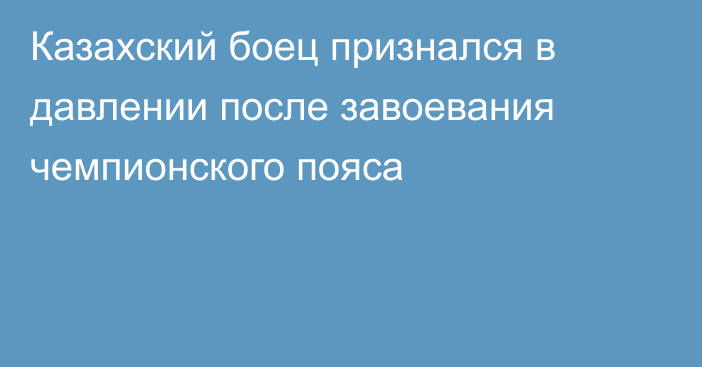 Казахский боец признался в давлении после завоевания чемпионского пояса