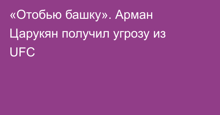 «Отобью башку». Арман Царукян получил угрозу из UFC