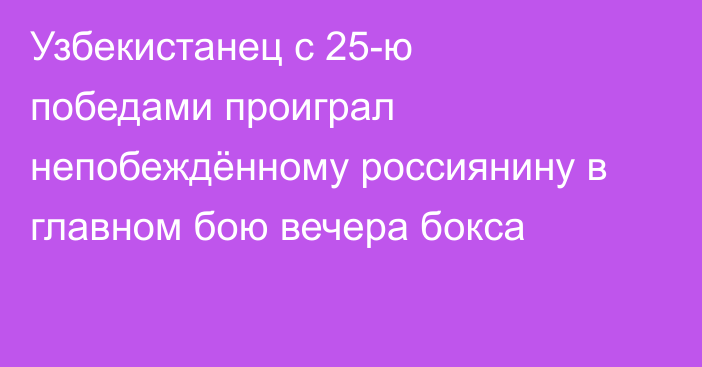Узбекистанец с 25-ю победами проиграл непобеждённому россиянину в главном бою вечера бокса