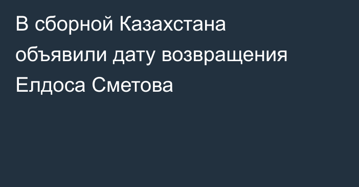 В сборной Казахстана объявили дату возвращения Елдоса Сметова
