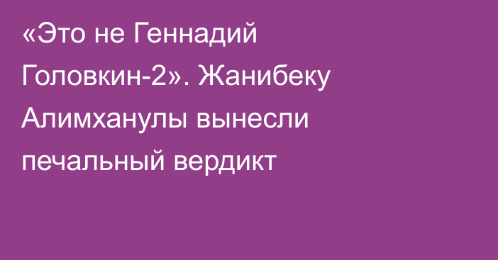 «Это не Геннадий Головкин-2». Жанибеку Алимханулы вынесли печальный вердикт