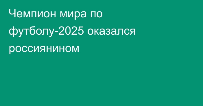 Чемпион мира по футболу-2025 оказался россиянином