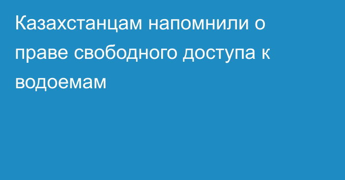 Казахстанцам напомнили о праве свободного доступа к водоемам