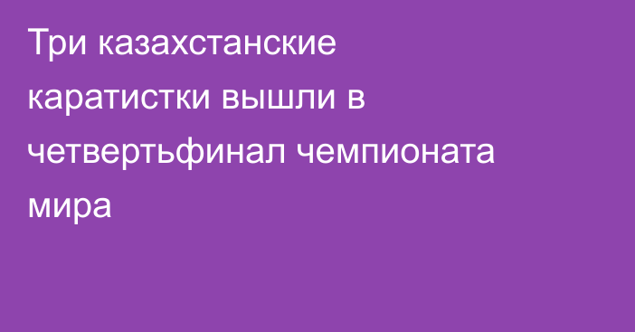 Три казахстанские каратистки вышли в четвертьфинал чемпионата мира
