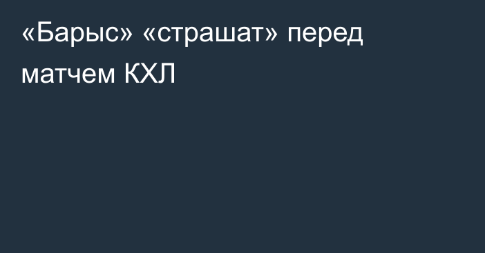 «Барыс» «страшат» перед матчем КХЛ