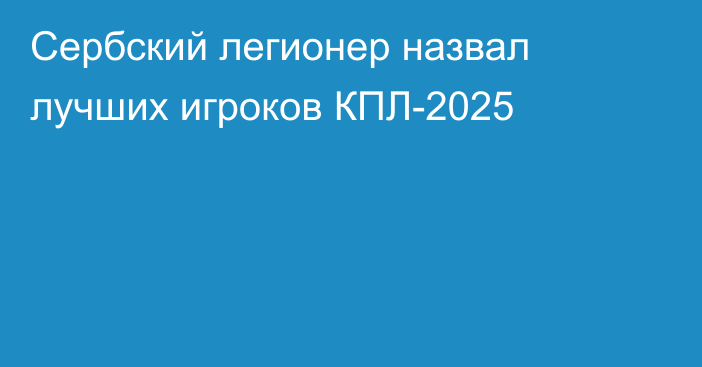 Сербский легионер назвал лучших игроков КПЛ-2025