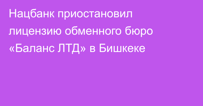 Нацбанк приостановил лицензию обменного бюро «Баланс ЛТД» в Бишкеке
