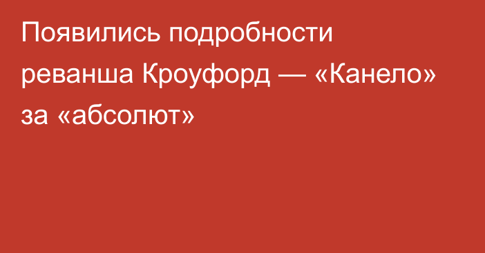 Появились подробности реванша Кроуфорд — «Канело» за «абсолют»